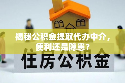 伍家岗揭秘公积金提取代办中介，便利还是隐患？