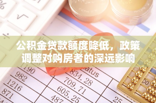 伍家岗公积金贷款额度降低，政策调整对购房者的深远影响