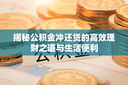 伍家岗揭秘公积金冲还贷的高效理财之道与生活便利