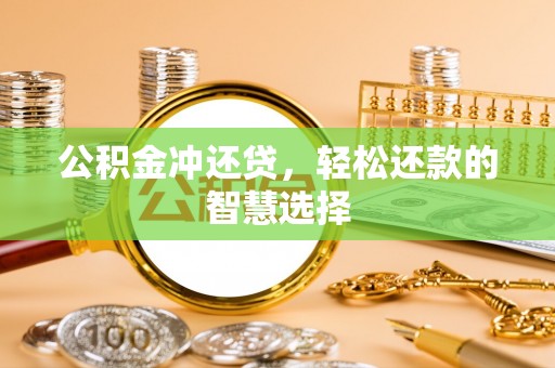 伍家岗公积金冲还贷，轻松还款的智慧选择