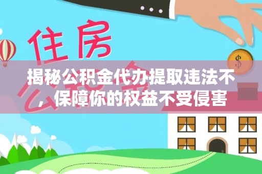 伍家岗揭秘公积金代办提取违法不，保障你的权益不受侵害