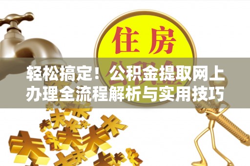 伍家岗轻松搞定！公积金提取网上办理全流程解析与实用技巧