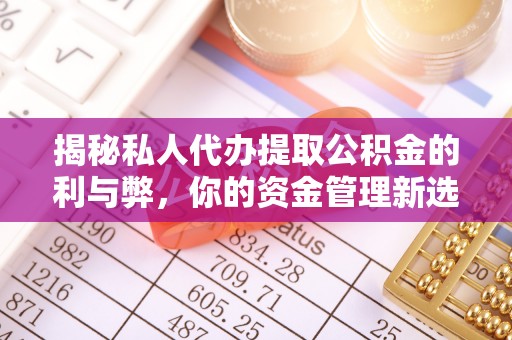 伍家岗揭秘私人代办提取公积金的利与弊，你的资金管理新选择