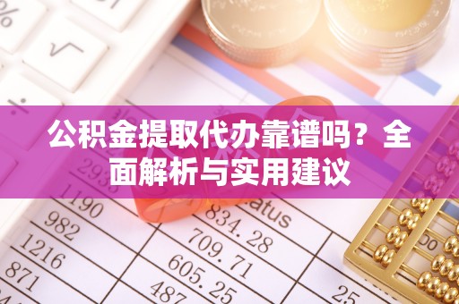 伍家岗公积金提取代办靠谱吗？全面解析与实用建议