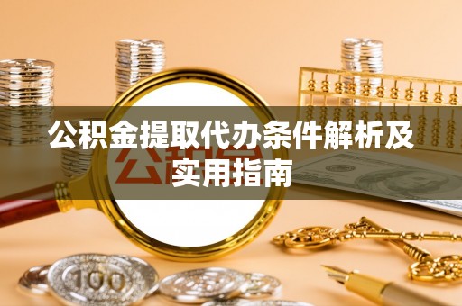 伍家岗公积金提取代办条件解析及实用指南