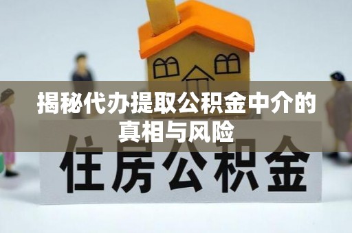 伍家岗揭秘代办提取公积金中介的真相与风险