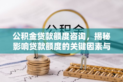伍家岗公积金贷款额度咨询，揭秘影响贷款额度的关键因素与实用攻略