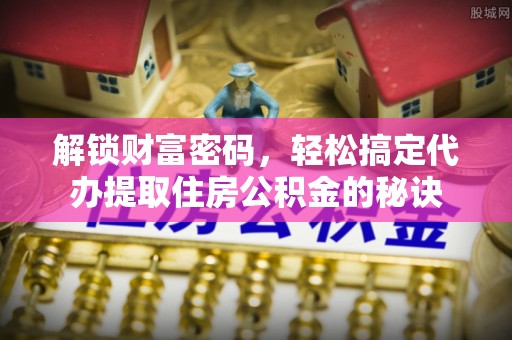 伍家岗解锁财富密码，轻松搞定代办提取住房公积金的秘诀