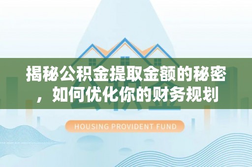 伍家岗揭秘公积金提取金额的秘密，如何优化你的财务规划