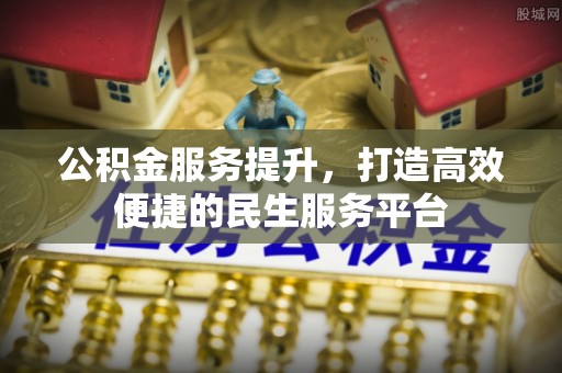 伍家岗公积金服务提升，打造高效便捷的民生服务平台