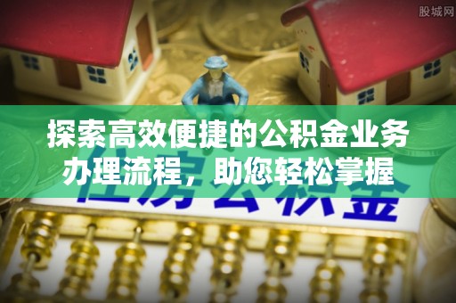 伍家岗探索高效便捷的公积金业务办理流程，助您轻松掌握