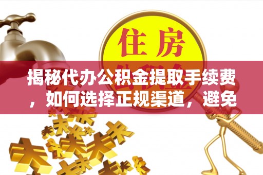 伍家岗揭秘代办公积金提取手续费，如何选择正规渠道，避免上当受骗