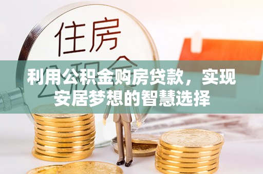 伍家岗利用公积金购房贷款，实现安居梦想的智慧选择