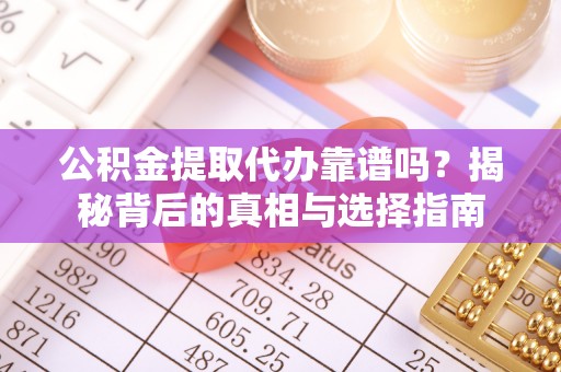 伍家岗公积金提取代办靠谱吗？揭秘背后的真相与选择指南