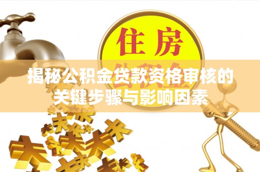 伍家岗揭秘公积金贷款资格审核的关键步骤与影响因素