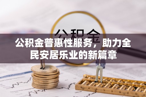 伍家岗公积金普惠性服务，助力全民安居乐业的新篇章