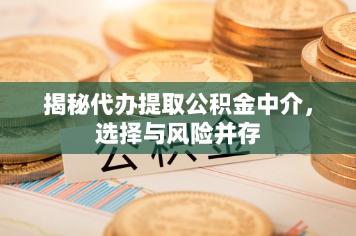 伍家岗揭秘代办提取公积金中介，选择与风险并存