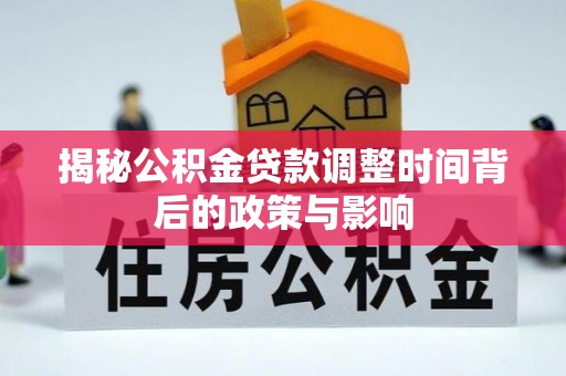 伍家岗揭秘公积金贷款调整时间背后的政策与影响