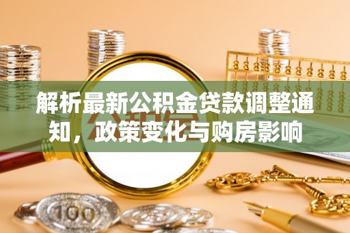伍家岗解析最新公积金贷款调整通知，政策变化与购房影响