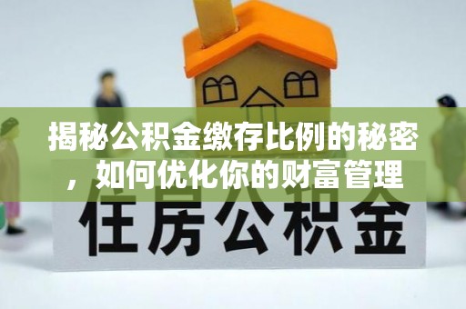 伍家岗揭秘公积金缴存比例的秘密，如何优化你的财富管理
