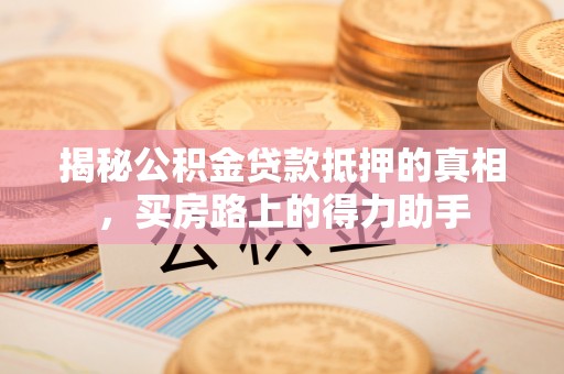 伍家岗揭秘公积金贷款抵押的真相，买房路上的得力助手