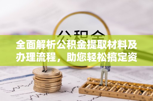 伍家岗全面解析公积金提取材料及办理流程，助您轻松搞定资金提取