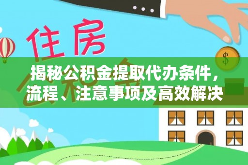伍家岗揭秘公积金提取代办条件，流程、注意事项及高效解决方案