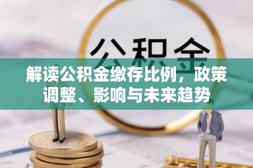 伍家岗解读公积金缴存比例，政策调整、影响与未来趋势