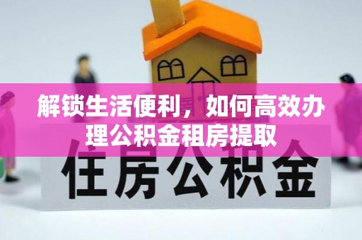 伍家岗解锁生活便利，如何高效办理公积金租房提取