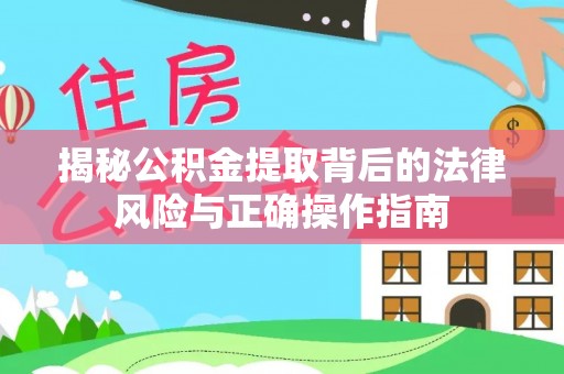 伍家岗揭秘公积金提取背后的法律风险与正确操作指南
