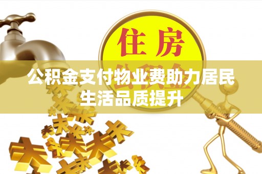 伍家岗公积金支付物业费助力居民生活品质提升