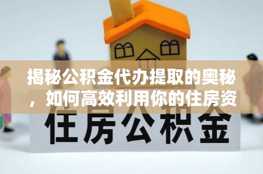伍家岗揭秘公积金代办提取的奥秘，如何高效利用你的住房资金