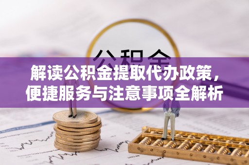 伍家岗解读公积金提取代办政策，便捷服务与注意事项全解析