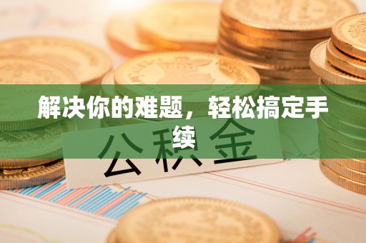 伍家岗解决你的难题，轻松搞定手续