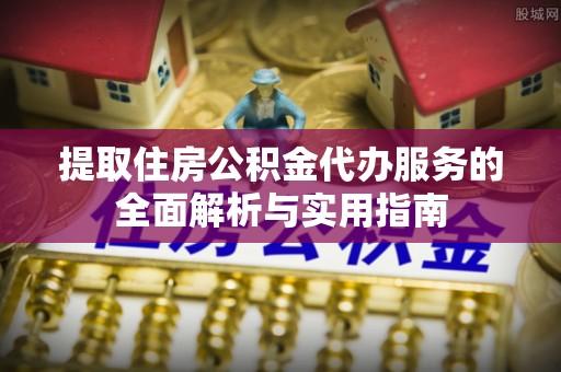 伍家岗提取住房公积金代办服务的全面解析与实用指南