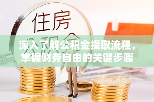 伍家岗深入了解公积金提取流程，掌握财务自由的关键步骤
