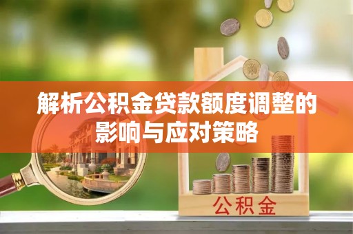 伍家岗解析公积金贷款额度调整的影响与应对策略