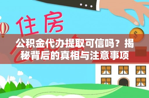 伍家岗公积金代办提取可信吗？揭秘背后的真相与注意事项