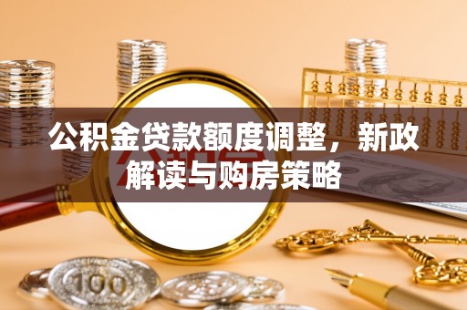 伍家岗公积金贷款额度调整，新政解读与购房策略