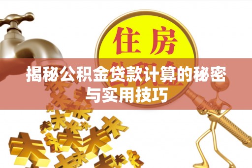 伍家岗揭秘公积金贷款计算的秘密与实用技巧