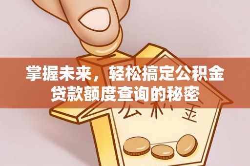 伍家岗掌握未来，轻松搞定公积金贷款额度查询的秘密