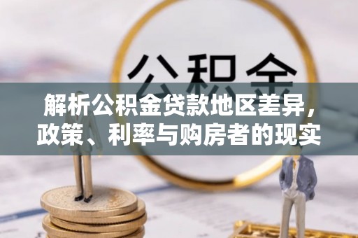 伍家岗解析公积金贷款地区差异，政策、利率与购房者的现实选择