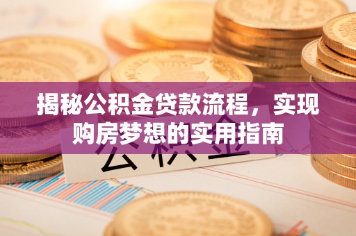 伍家岗揭秘公积金贷款流程，实现购房梦想的实用指南