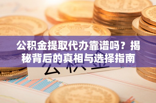 伍家岗公积金提取代办靠谱吗？揭秘背后的真相与选择指南