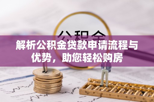 伍家岗解析公积金贷款申请流程与优势，助您轻松购房