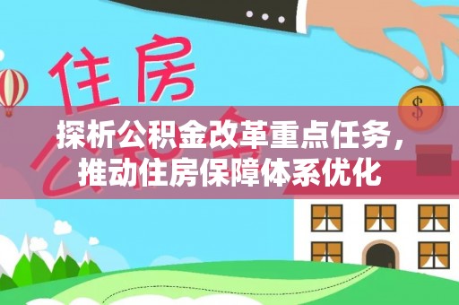 伍家岗探析公积金改革重点任务，推动住房保障体系优化