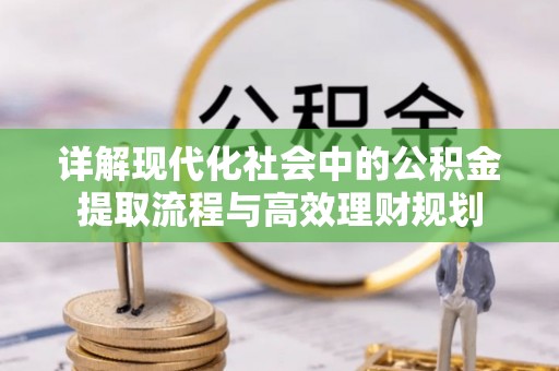 伍家岗详解现代化社会中的公积金提取流程与高效理财规划