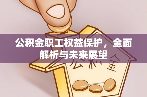 伍家岗公积金职工权益保护，全面解析与未来展望