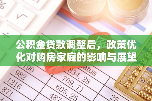 伍家岗公积金贷款调整后，政策优化对购房家庭的影响与展望