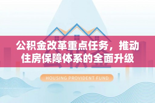 伍家岗公积金改革重点任务，推动住房保障体系的全面升级